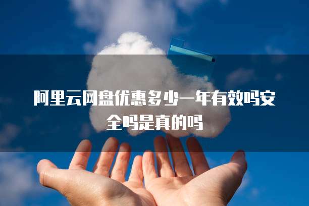 阿里云网盘优惠多少一年有效吗安全吗是真的吗