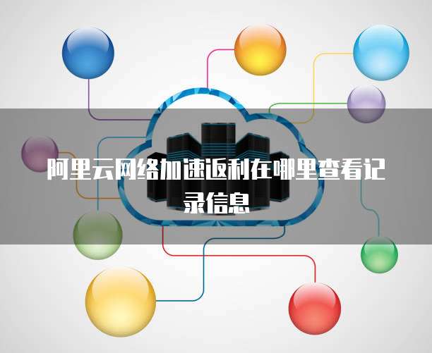 阿里云网络加速返利在哪里查看记录信息