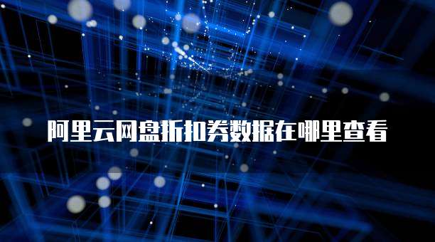阿里云网盘折扣券数据在哪里查看