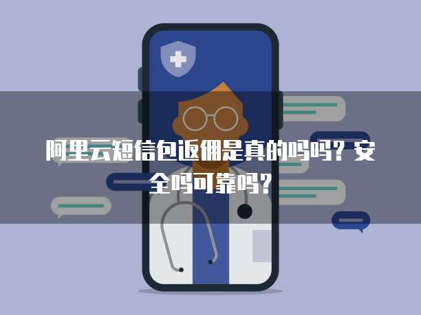 阿里云短信包返佣是真的吗吗?安全吗可靠吗?