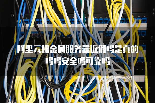 阿里云裸金属服务器返佣吗是真的吗吗安全吗可靠吗