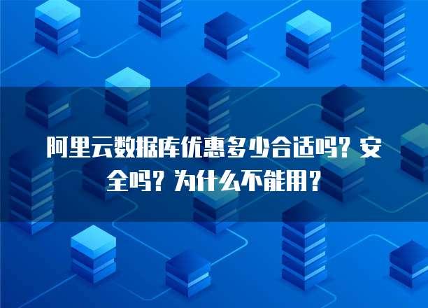 阿里云数据库优惠多少合适吗?安全吗?为什么不能用?