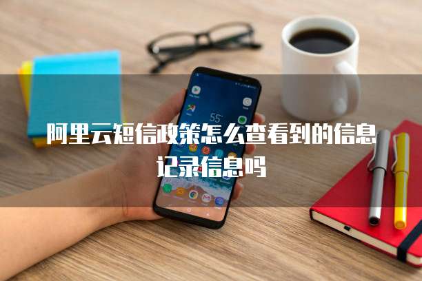 阿里云短信政策怎么查看到的信息记录信息吗