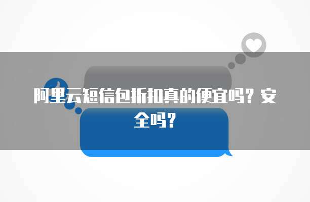 阿里云短信包折扣真的便宜吗?安全吗?