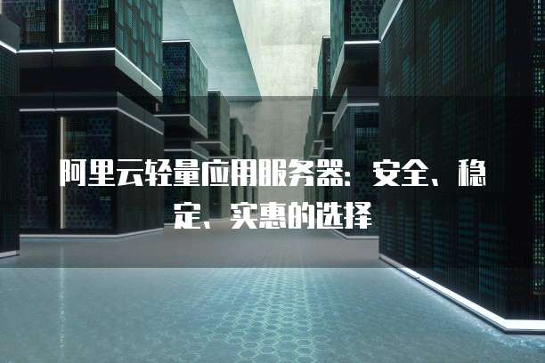 阿里云轻量应用服务器：安全、稳定、实惠的选择