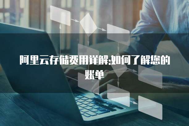 阿里云存储费用详解:如何了解您的账单