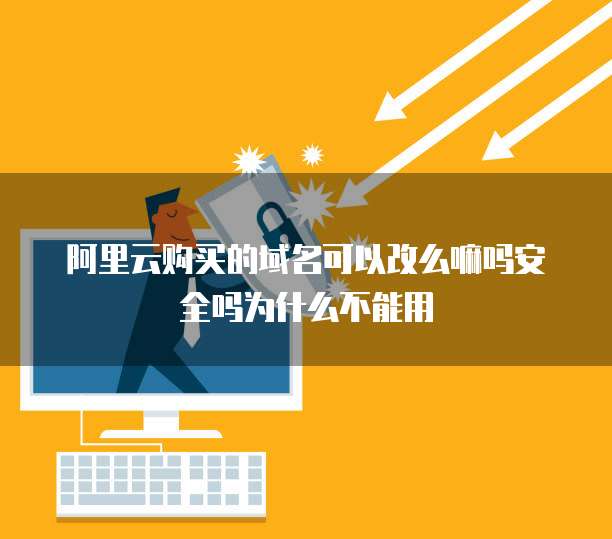 阿里云购买的域名可以改么嘛吗安全吗为什么不能用
