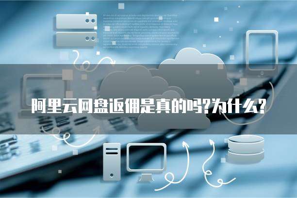 阿里云网盘返佣是真的吗?为什么?