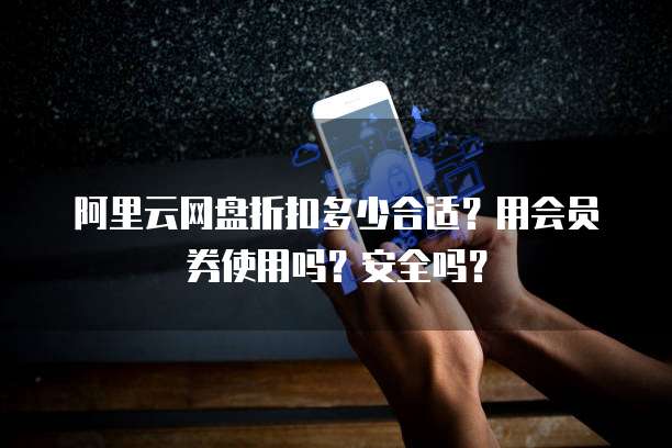 阿里云网盘折扣多少合适?用会员券使用吗?安全吗?