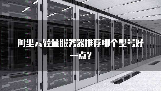 阿里云轻量服务器推荐哪个型号好一点?