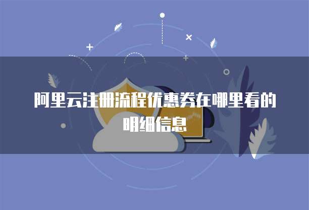 阿里云注册流程优惠券在哪里看的明细信息