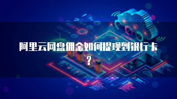 阿里云网盘佣金如何提现到银行卡?