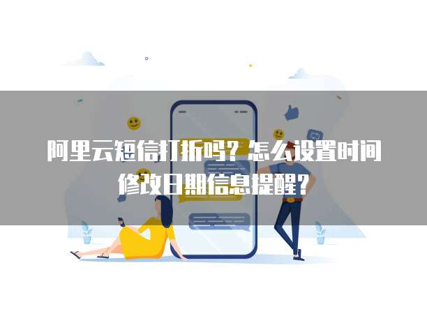 阿里云短信打折吗?怎么设置时间修改日期信息提醒?