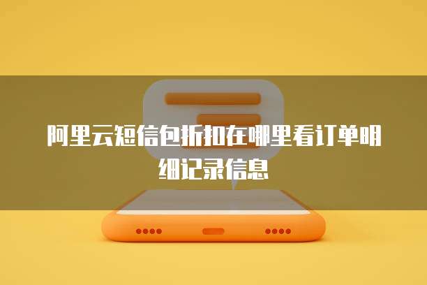 阿里云短信包折扣在哪里看订单明细记录信息