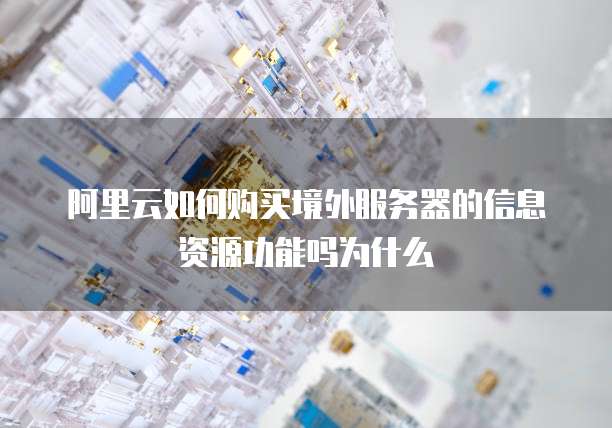 阿里云如何购买境外服务器的信息资源功能吗为什么