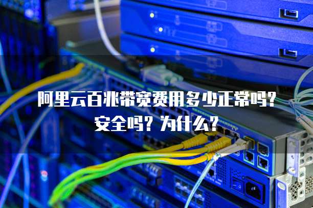 阿里云百兆带宽费用多少正常吗？安全吗？为什么？