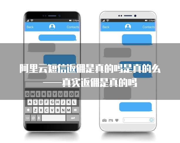 阿里云短信返佣是真的吗是真的么——真实返佣是真的吗