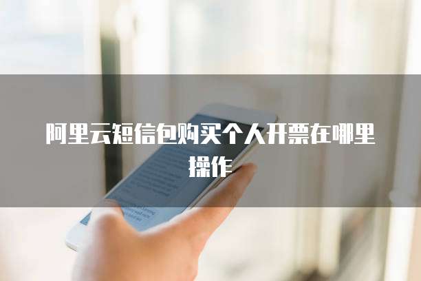 阿里云短信包购买个人开票在哪里操作