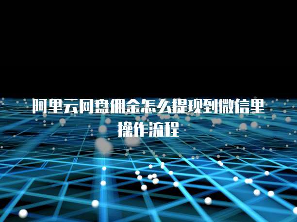 阿里云网盘佣金怎么提现到微信里操作流程