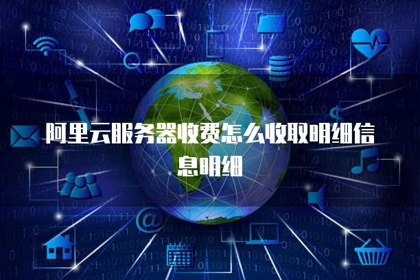 阿里云服务器收费怎么收取明细信息明细