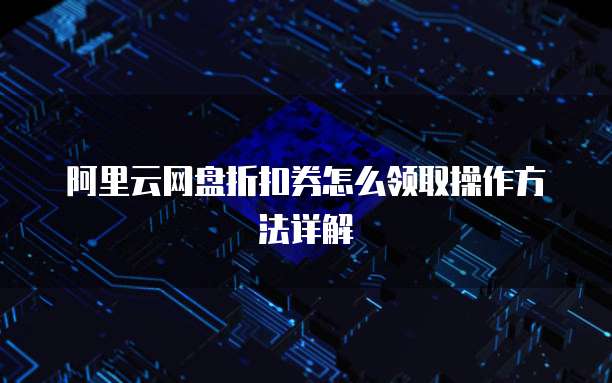 阿里云网盘折扣券怎么领取操作方法详解