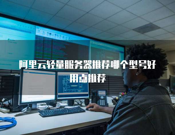 阿里云轻量服务器推荐哪个型号好用点推荐