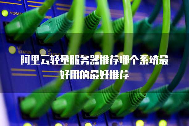 阿里云轻量服务器推荐哪个系统最好用的最好推荐