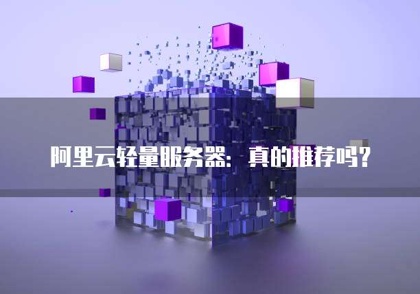阿里云轻量服务器:真的推荐吗?