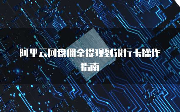 阿里云网盘佣金提现到银行卡操作指南
