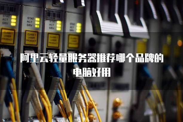 阿里云轻量服务器推荐哪个品牌的电脑好用