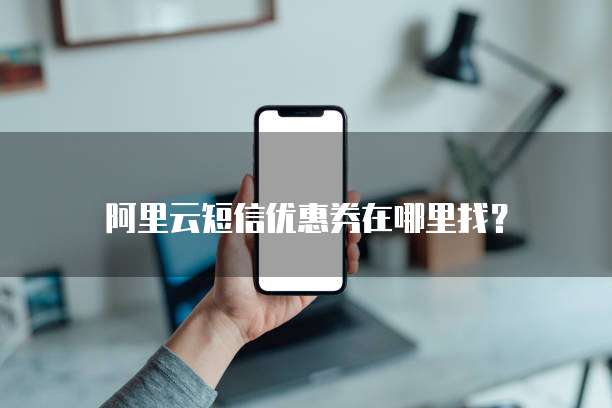 阿里云短信优惠券在哪里找?