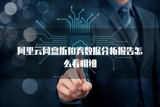 阿里云网盘折扣券数据分析报告怎么看明细