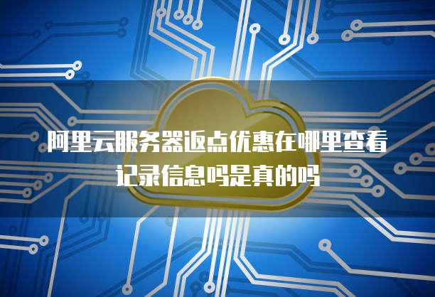 阿里云服务器返点优惠在哪里查看记录信息吗是真的吗