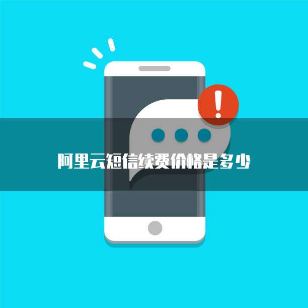 阿里云短信续费价格是多少