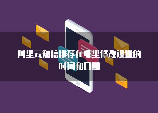 阿里云短信推荐在哪里修改设置的时间和日期