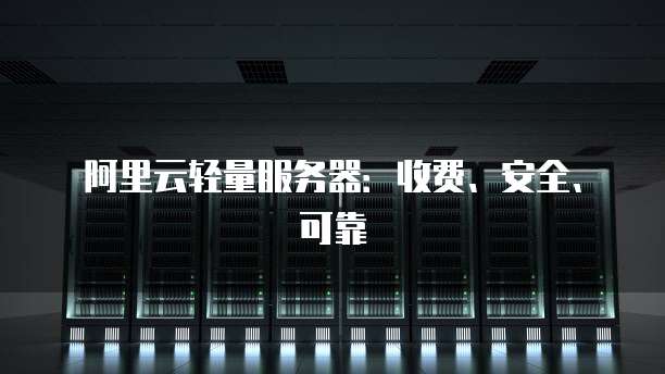 阿里云轻量服务器:收费、安全、可靠