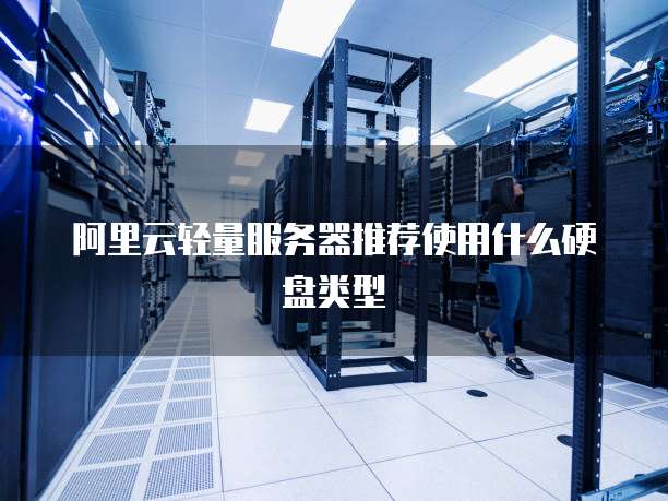 阿里云轻量服务器推荐使用什么硬盘类型