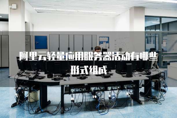 阿里云轻量应用服务器活动有哪些形式组成
