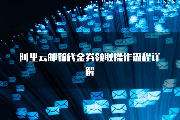 阿里云邮箱代金券领取操作流程详解