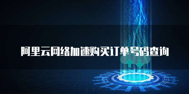 阿里云网络加速购买订单号码查询
