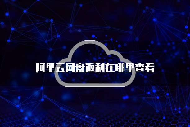 阿里云网盘返利在哪里查看
