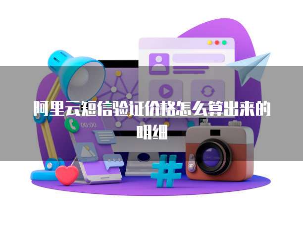 阿里云短信验证价格怎么算出来的明细