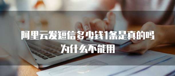 阿里云发短信多少钱1条是真的吗为什么不能用