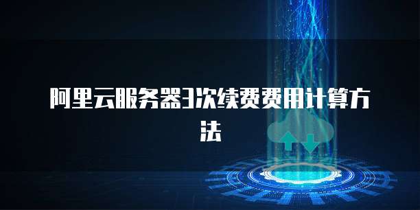 阿里云服务器3次续费费用计算方法