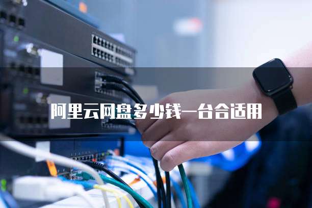 阿里云网盘多少钱一台合适用