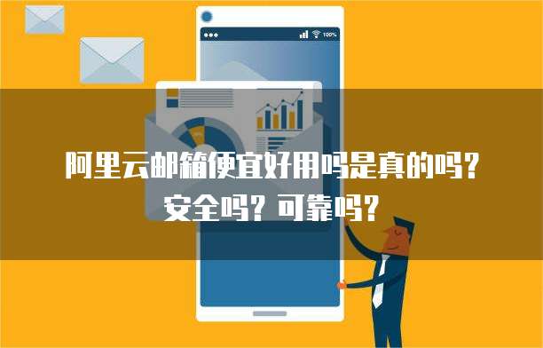 阿里云邮箱便宜好用吗是真的吗?安全吗?可靠吗?