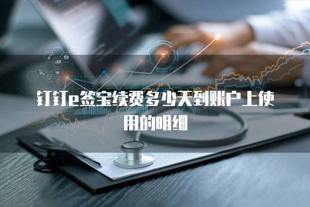 钉钉e签宝续费多少天到账户上使用的明细