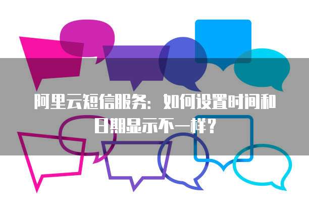 阿里云短信服务：如何设置时间和日期显示不一样？