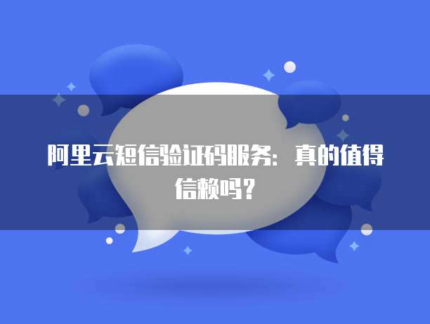 阿里云短信验证码服务：真的值得信赖吗？