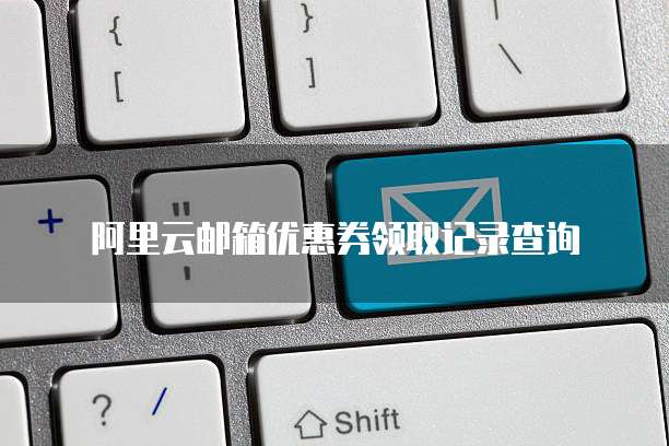 阿里云邮箱优惠券领取记录查询